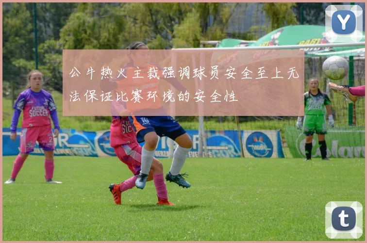 公牛热火主裁强调球员安全至上无法保证比赛环境的安全性