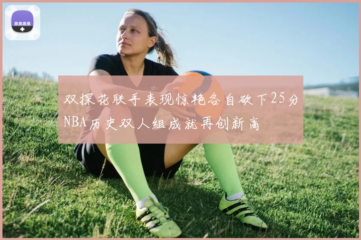 双探花联手表现惊艳各自砍下25分NBA历史双人组成就再创新高