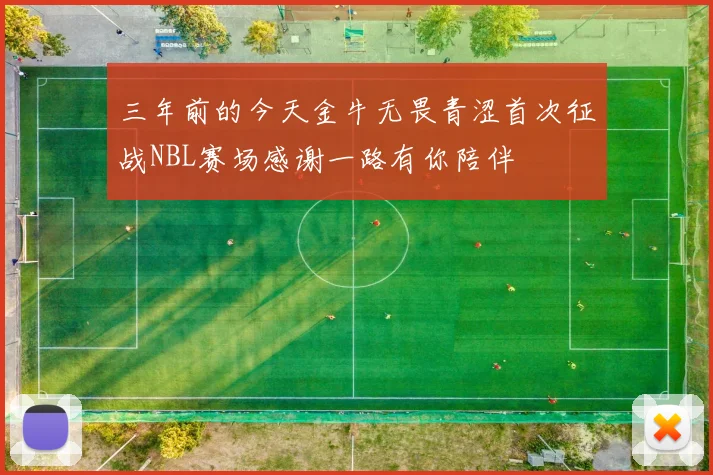 三年前的今天金牛无畏青涩首次征战NBL赛场感谢一路有你陪伴