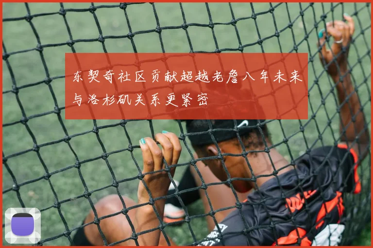 东契奇社区贡献超越老詹八年未来与洛杉矶关系更紧密