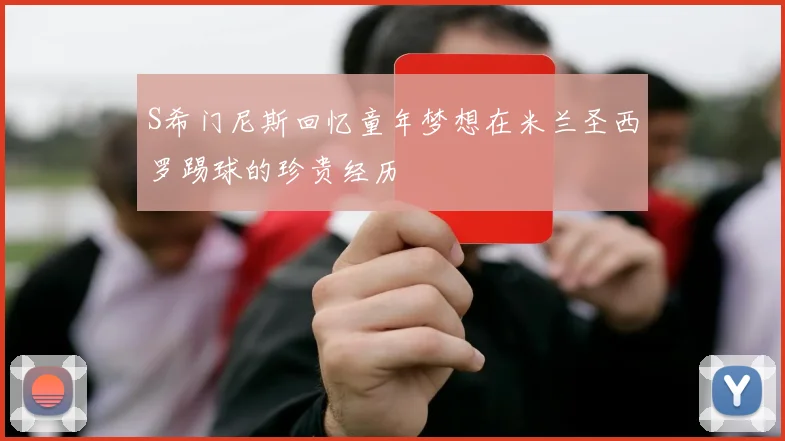 S希门尼斯回忆童年梦想在米兰圣西罗踢球的珍贵经历