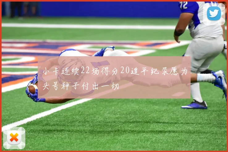 小卡连续22场得分20追平纪录愿为头号种子付出一切