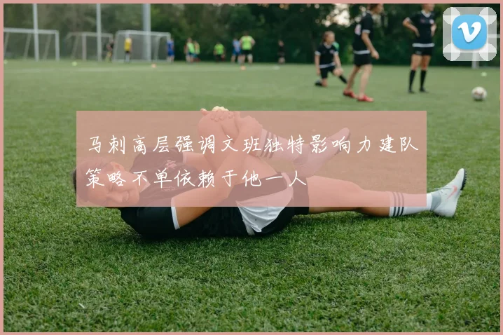 马刺高层强调文班独特影响力建队策略不单依赖于他一人
